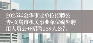 2025年金华事业单位招聘公告-义乌市机关事业单位编外聘用人员公开招聘159人公告