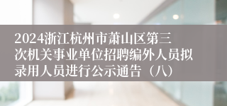 2024浙江杭州市萧山区第三次机关事业单位招聘编外人员拟录用人员进行公示通告（八）