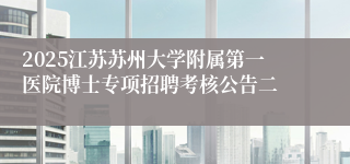 2025江苏苏州大学附属第一医院博士专项招聘考核公告二
