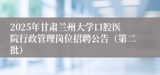 2025年甘肃兰州大学口腔医院行政管理岗位招聘公告（第二批）
