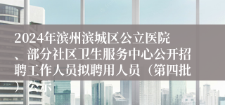 2024年滨州滨城区公立医院、部分社区卫生服务中心公开招聘工作人员拟聘用人员（第四批）公示