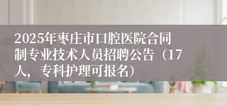 2025年枣庄市口腔医院合同制专业技术人员招聘公告（17人，专科护理可报名）