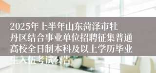 2025年上半年山东菏泽市牡丹区结合事业单位招聘征集普通高校全日制本科及以上学历毕业生入伍考试公告