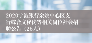 2020宁波银行余姚中心区支行综合文秘岗等相关岗位社会招聘公告（26人）