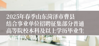 2025年春季山东菏泽市曹县结合事业单位招聘征集部分普通高等院校本科及以上学历毕业生入伍有关笔试事项通知