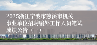 2025浙江宁波市慈溪市机关事业单位招聘编外工作人员笔试成绩公告（一）