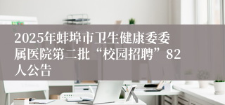 2025年蚌埠市卫生健康委委属医院第二批“校园招聘”82人公告