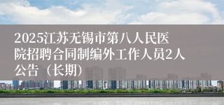 2025江苏无锡市第八人民医院招聘合同制编外工作人员2人公告（长期）
