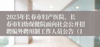 2025年长春市妇产医院、长春市妇幼保健院面向社会公开招聘编外聘用制工作人员公告（1号）