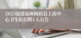 2025福建福州闽侯县上街中心卫生院招聘1人公告