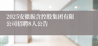 2025安徽振含控股集团有限公司招聘8人公告