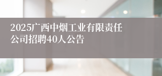 2025广西中烟工业有限责任公司招聘40人公告