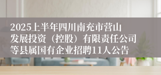 2025上半年四川南充市营山发展投资（控股）有限责任公司等县属国有企业招聘11人公告