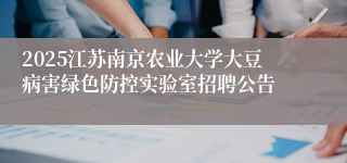 2025江苏南京农业大学大豆病害绿色防控实验室招聘公告