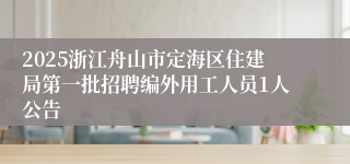 2025浙江舟山市定海区住建局第一批招聘编外用工人员1人公告