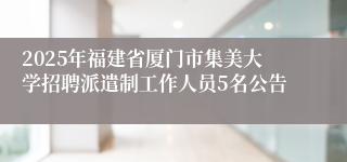 2025年福建省厦门市集美大学招聘派遣制工作人员5名公告