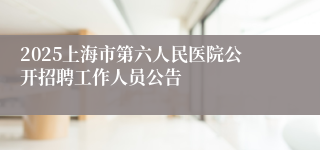 2025上海市第六人民医院公开招聘工作人员公告