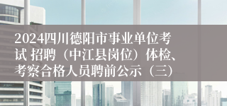 2024四川德阳市事业单位考试 招聘（中江县岗位）体检、考察合格人员聘前公示（三）