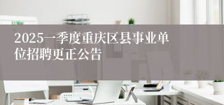 2025一季度重庆区县事业单位招聘更正公告