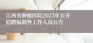 江西省肿瘤医院2025年公开招聘编制外工作人员公告