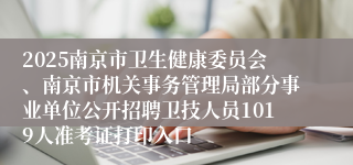 2025南京市卫生健康委员会、南京市机关事务管理局部分事业单位公开招聘卫技人员1019人准考证打印入口