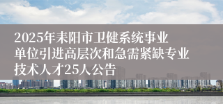 2025年耒阳市卫健系统事业单位引进高层次和急需紧缺专业技术人才25人公告