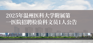 2025年温州医科大学附属第一医院招聘检验科文员1人公告