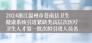 2024浙江温州市苍南县卫生健康系统引进紧缺类高层次医疗卫生人才第一批次拟引进人员名单公示