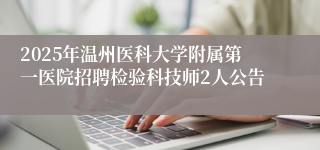 2025年温州医科大学附属第一医院招聘检验科技师2人公告