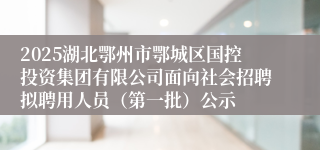 2025湖北鄂州市鄂城区国控投资集团有限公司面向社会招聘拟聘用人员（第一批）公示
