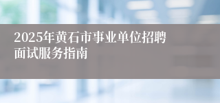 2025年黄石市事业单位招聘面试服务指南