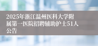 2025年浙江温州医科大学附属第一医院招聘辅助护士51人公告