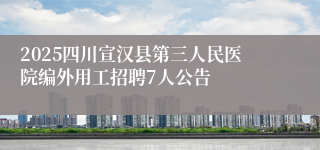 2025四川宣汉县第三人民医院编外用工招聘7人公告