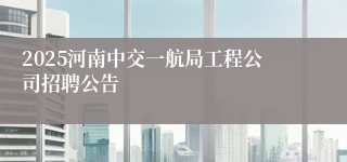 2025河南中交一航局工程公司招聘公告