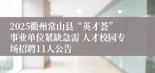 2025衢州常山县“英才荟”事业单位紧缺急需 人才校园专场招聘11人公告