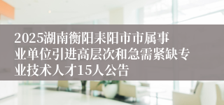 2025湖南衡阳耒阳市市属事业单位引进高层次和急需紧缺专业技术人才15人公告