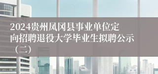 2024贵州凤冈县事业单位定向招聘退役大学毕业生拟聘公示（二）