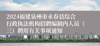 2024福建泉州市永春县综合行政执法机构招聘编制内人员（三）聘用有关事项通知