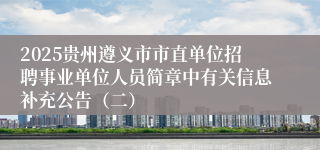 2025贵州遵义市市直单位招聘事业单位人员简章中有关信息补充公告（二）