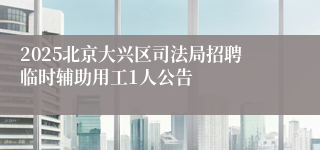 2025北京大兴区司法局招聘临时辅助用工1人公告