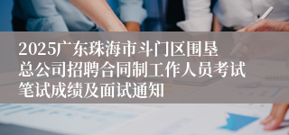 2025广东珠海市斗门区围垦总公司招聘合同制工作人员考试笔试成绩及面试通知