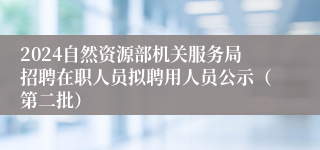 2024自然资源部机关服务局招聘在职人员拟聘用人员公示（第二批）