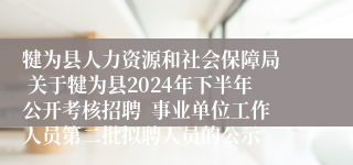 犍为县人力资源和社会保障局  关于犍为县2024年下半年公开考核招聘  事业单位工作人员第二批拟聘人员的公示