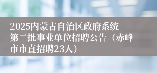 2025内蒙古自治区政府系统第二批事业单位招聘公告（赤峰市市直招聘23人）