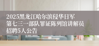 2025黑龙江哈尔滨侵华日军第七三一部队罪证陈列馆讲解员招聘5人公告