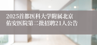 2025首都医科大学附属北京佑安医院第二批招聘21人公告