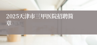 2025天津市三甲医院招聘简章