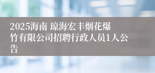 2025海南 琼海宏丰烟花爆竹有限公司招聘行政人员1人公告