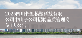 2025四川长虹模塑科技有限公司中山子公司招聘品质管理岗位1人公告