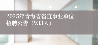 2025年青海省省直事业单位招聘公告（933人）